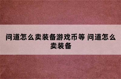 问道怎么卖装备游戏币等 问道怎么卖装备